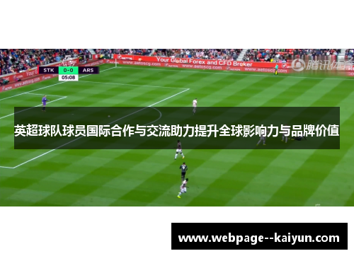 英超球队球员国际合作与交流助力提升全球影响力与品牌价值 英超球队球员国际合作与交流助力提升全球影响力与品牌价值