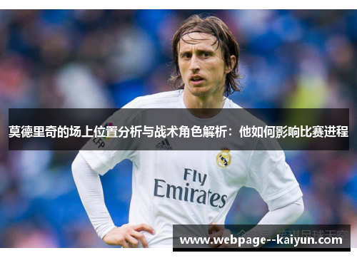 莫德里奇的场上位置分析与战术角色解析:他如何影响比赛进程 莫德里奇的场上位置分析与战术角色解析:他如何影响比赛进程
