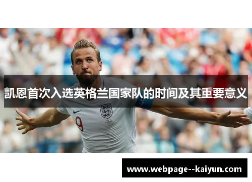 凯恩首次入选英格兰国家队的时间及其重要意义 凯恩首次入选英格兰国家队的时间及其重要意义