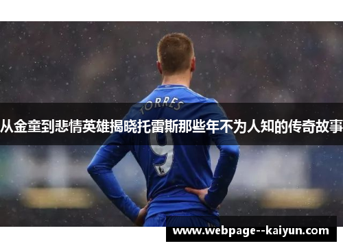 从金童到悲情英雄揭晓托雷斯那些年不为人知的传奇故事 从金童到悲情英雄揭晓托雷斯那些年不为人知的传奇故事