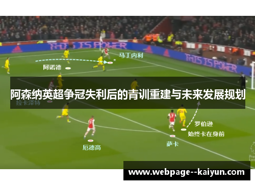 阿森纳英超争冠失利后的青训重建与未来发展规划