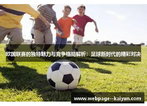 欧国联赛的独特魅力与竞争格局解析:足球新时代的精彩对决 欧国联赛的独特魅力与竞争格局解析:足球新时代的精彩对决