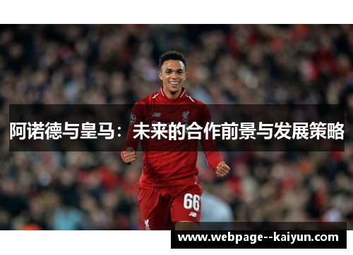 阿诺德与皇马:未来的合作前景与发展策略 阿诺德与皇马:未来的合作前景与发展策略