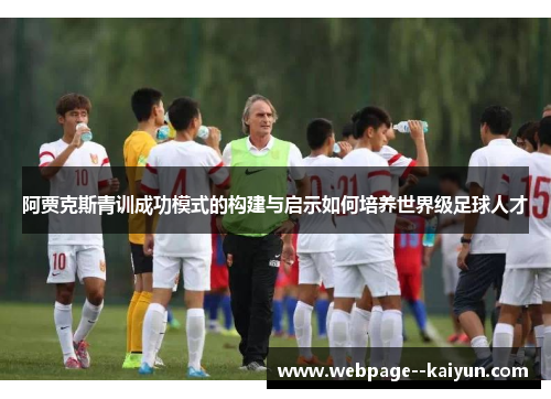 阿贾克斯青训成功模式的构建与启示如何培养世界级足球人才