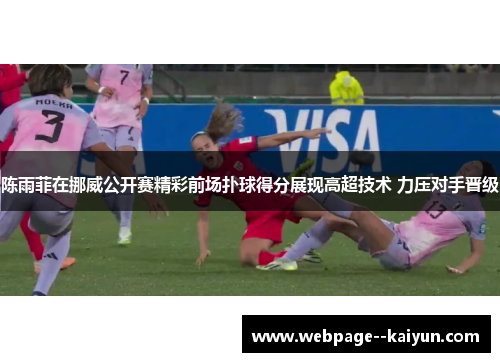 陈雨菲在挪威公开赛精彩前场扑球得分展现高超技术 力压对手晋级 陈雨菲在挪威公开赛精彩前场扑球得分展现高超技术 力压对手晋级