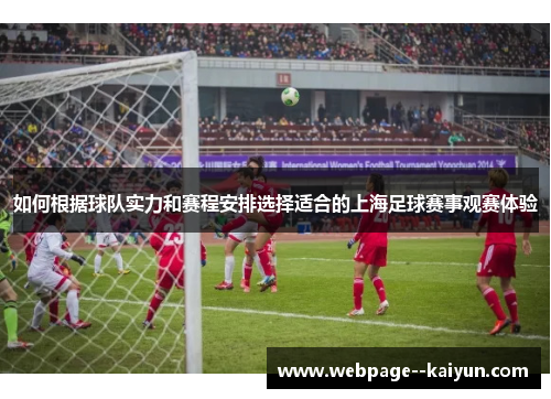 如何根据球队实力和赛程安排选择适合的上海足球赛事观赛体验