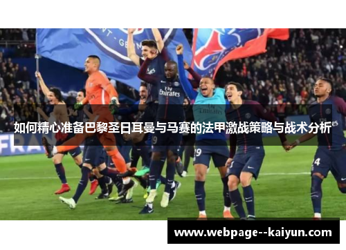 如何精心准备巴黎圣日耳曼与马赛的法甲激战策略与战术分析