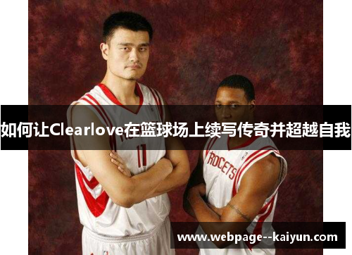 如何让Clearlove在篮球场上续写传奇并超越自我 如何让Clearlove在篮球场上续写传奇并超越自我