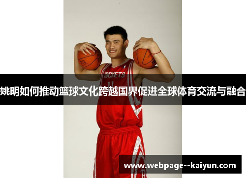 姚明如何推动篮球文化跨越国界促进全球体育交流与融合