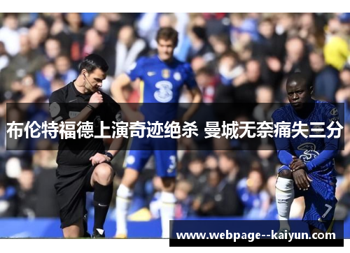 布伦特福德上演奇迹绝杀 曼城无奈痛失三分 布伦特福德上演奇迹绝杀 曼城无奈痛失三分