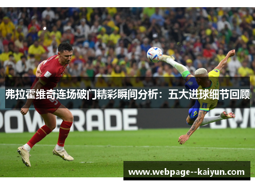 弗拉霍维奇连场破门精彩瞬间分析:五大进球细节回顾 弗拉霍维奇连场破门精彩瞬间分析:五大进球细节回顾