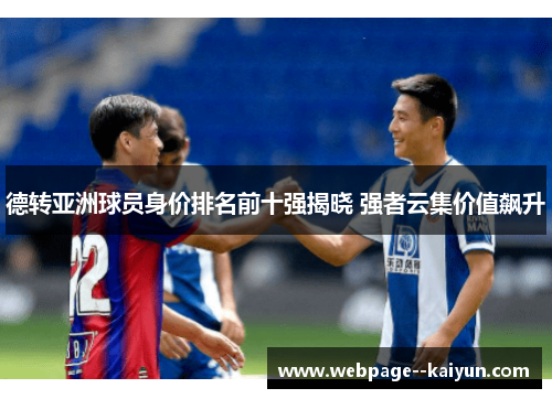 德转亚洲球员身价排名前十强揭晓 强者云集价值飙升