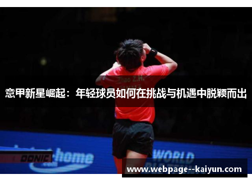 意甲新星崛起:年轻球员如何在挑战与机遇中脱颖而出 意甲新星崛起:年轻球员如何在挑战与机遇中脱颖而出
