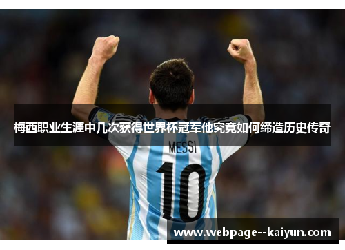 梅西职业生涯中几次获得世界杯冠军他究竟如何缔造历史传奇