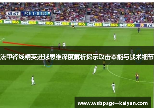 法甲锋线精英进球思维深度解析揭示攻击本能与战术细节