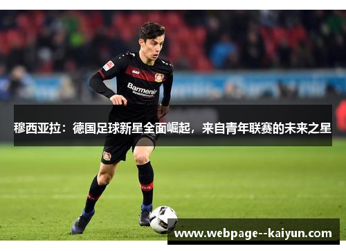 穆西亚拉：德国足球新星全面崛起，来自青年联赛的未来之星