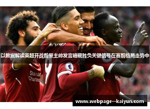 以数据解读英超开战前景主帅发言暗藏胜负关键信号在赛前格局走势中 以数据解读英超开战前景主帅发言暗藏胜负关键信号在赛前格局走势中