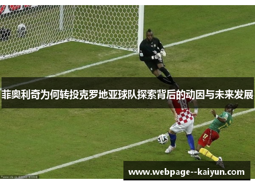 菲奥利奇为何转投克罗地亚球队探索背后的动因与未来发展 菲奥利奇为何转投克罗地亚球队探索背后的动因与未来发展