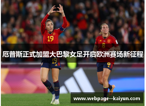 厄普斯正式加盟大巴黎女足开启欧洲赛场新征程 厄普斯正式加盟大巴黎女足开启欧洲赛场新征程