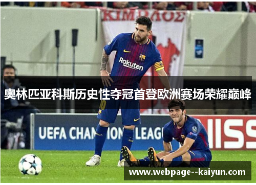 奥林匹亚科斯历史性夺冠首登欧洲赛场荣耀巅峰 奥林匹亚科斯历史性夺冠首登欧洲赛场荣耀巅峰
