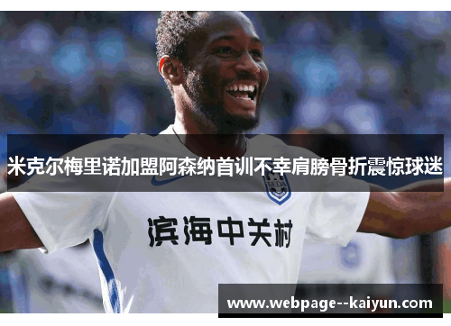 米克尔梅里诺加盟阿森纳首训不幸肩膀骨折震惊球迷