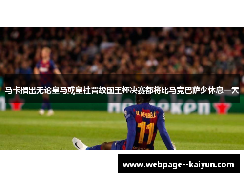 马卡指出无论皇马或皇社晋级国王杯决赛都将比马竞巴萨少休息一天