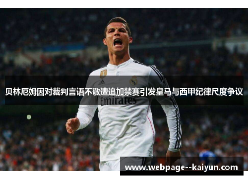 贝林厄姆因对裁判言语不敬遭追加禁赛引发皇马与西甲纪律尺度争议