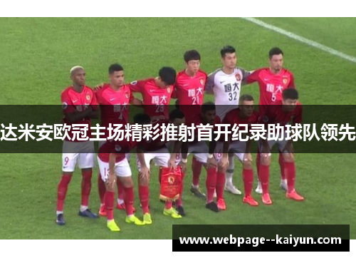 达米安欧冠主场精彩推射首开纪录助球队领先 达米安欧冠主场精彩推射首开纪录助球队领先