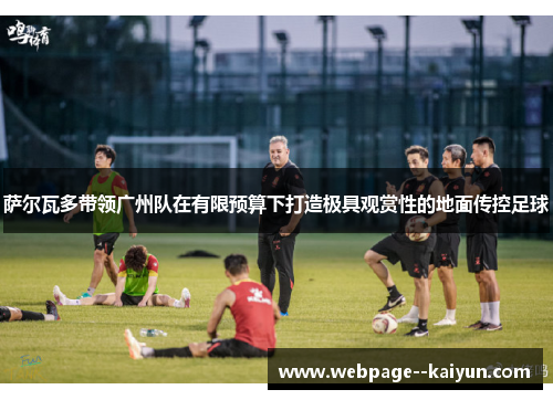 萨尔瓦多带领广州队在有限预算下打造极具观赏性的地面传控足球