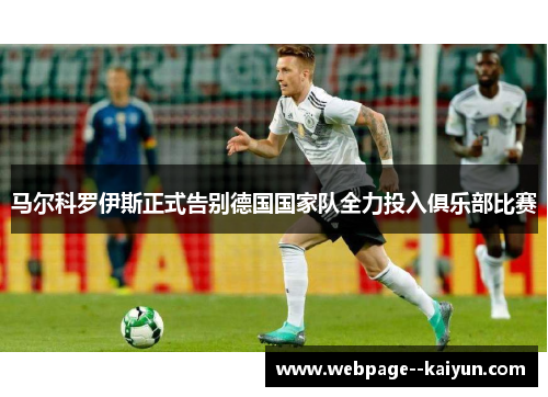 马尔科罗伊斯正式告别德国国家队全力投入俱乐部比赛 马尔科罗伊斯正式告别德国国家队全力投入俱乐部比赛